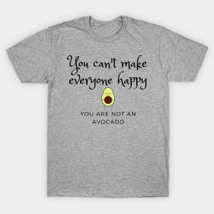 You can't make everyone happy, you are not an avocado T-Shirt